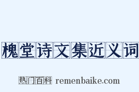 槐堂诗文集近义词是什么意思的图片